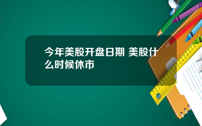 今年美股开盘日期 美股什么时候休市